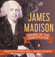 James Madison: Father of the Constitution Biographies of Presidents Grade 4 Children's Biographies