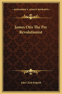 James Otis; The Pre-Revolutionist