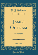 James Outram, Vol. 1 of 2: A Biography (Classic Reprint)