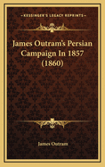 James Outram's Persian Campaign in 1857 (1860)