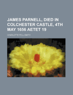 James Parnell, Died in Colchester Castle, 4th May 1656 Aetet 19