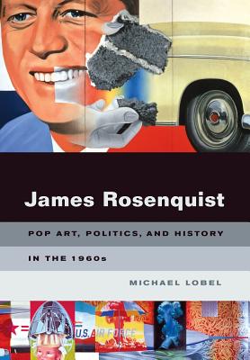 James Rosenquist: Pop Art, Politics, and History in the 1960s - Lobel, Michael