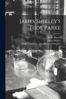 James Shirley's Hide Parke - Reeves, C W (Creator), and Shirley, James 1596-1666 Hide Parke (Creator), and Duke University Department of English (Creator)