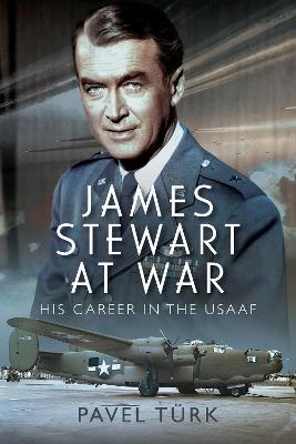 James Stewart at War: His Career in the USAAF - Turk, Pavel