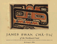 James Swan, Cha-Tic of the Northwest Coast: Drawings and Watercolors from the Franz & Kathryn Stenzel Collection of Western American Art - Miles, George A