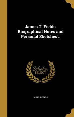 James T. Fields. Biographical Notes and Personal Sketches .. - Fields, Annie a