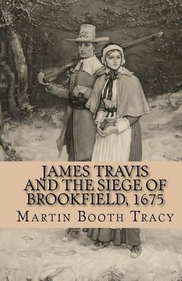 James Travis and the Siege of Brookfield, 1675 - Tracy, Martin Booth
