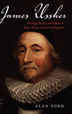 James Ussher: Theology, History, and Politics in Early-Modern Ireland and England - Ford, Alan