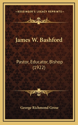 James W. Bashford: Pastor, Educator, Bishop (1922) - Grose, George Richmond