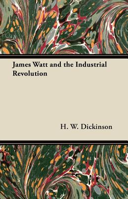 James Watt and the Industrial Revolution - Dickinson, H W