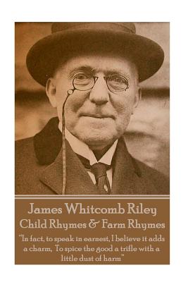James Whitcomb Riley - Child Rhymes & Farm Rhymes: "In fact, to speak in earnest, I believe it adds a charm, To spice the good a trifle with a little dust of harm" - Riley, James Whitcomb