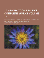 James Whitcomb Riley's Complete Works: Including Poems and Prose Sketches, Many of Which Have Not Heretofore Been Published; Volume 9