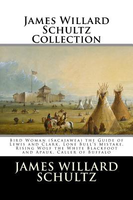 James Willard Schultz Collection: Bird Woman (Sacajawea) the Guide of Lewis and Clark, Lone Bull's Mistake, Rising Wolf the White Blackfoot and Apauk, Caller of Buffalo - Schultz, James Willard