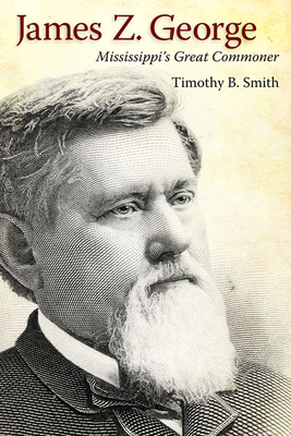 James Z. George: Mississippi's Great Commoner - Smith, Timothy B