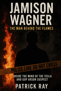 Jamison Wagner the Man Behind the Flames: Inside the Mind of the Tesla and GOP Arson Suspect