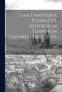 Jana Dantyszka Poemat de Nostrorum Temporum Calamitatibus Silva