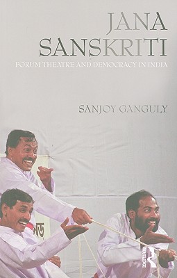 Jana Sanskriti: Forum Theatre and Democracy in India - Ganguly, Sanjoy