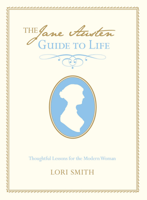 Jane Austen Guide to Life: Thoughtful Lessons for the Modern Woman - Smith, Lori