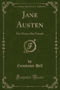 Jane Austen: Her Homes Her Friends (Classic Reprint)