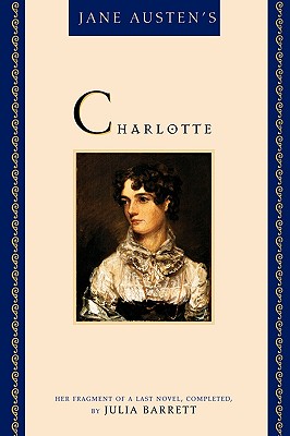 Jane Austen's Charlotte: Her Fragment of a Last Novel, Completed by Julia Barrett - Barrett, Julia