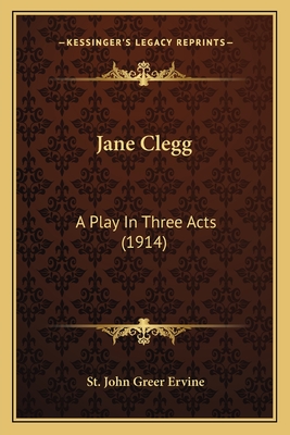 Jane Clegg: A Play in Three Acts (1914) - Ervine, St John Greer