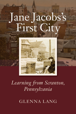 Jane Jacobs's First City: Learning from Scranton, Pennsylvania - Lang, Glenna