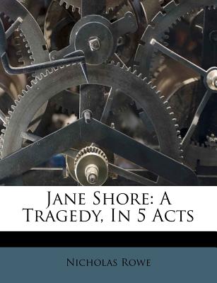 Jane Shore: A Tragedy, in 5 Acts - Rowe, Nicholas