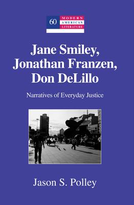 Jane Smiley, Jonathan Franzen, Don Delillo: Narratives of Everyday Justice - Hakutani, Yoshinobu (Editor), and Polley, Jason S