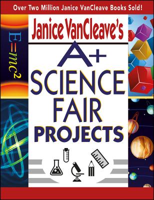 Janice VanCleave's A+ Science Fair Projects - VanCleave, Janice