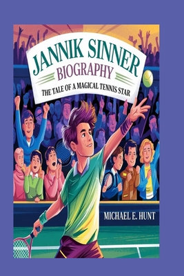 Jannik Sinner biography: The Tale of a Magical Tennis Star: An inspirational book for young aspiring Tennis players - Hunt, Michael E