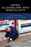 Japan, Alcoholism, and Masculinity: Suffering Sobriety in Tokyo
