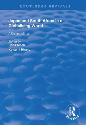 Japan and South Africa in a Globalising World: A Distant Mirror - Alden, Chris, and Hirano, Katsumi (Editor)