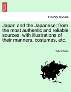 Japan and the Japanese: From the Most Authentic and Reliable Sources, with Illustrations of Their Manners, Costumes, Etc.