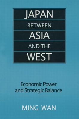 Japan Between Asia and the West: Economic Power and Strategic Balance - Wan, Ming