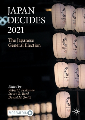 Japan Decides 2021: The Japanese General Election - Pekkanen, Robert J. (Editor), and Reed, Steven R. (Editor), and Smith, Daniel M. (Editor)