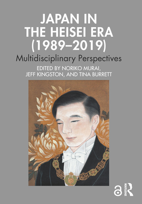 Japan in the Heisei Era (1989-2019): Multidisciplinary Perspectives - Murai, Noriko (Editor), and Kingston, Jeff (Editor), and Burrett, Tina (Editor)