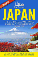 Japan: The Ultimate Japan Travel Guide by a Traveler for a Traveler: The Best Travel Tips; Where to Go, What to See and Much More