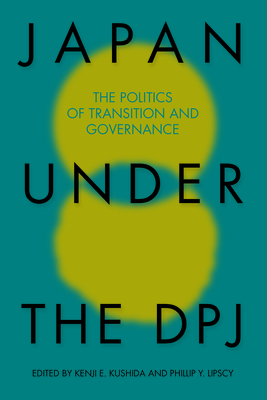 Japan Under the Dpj: The Politics of Transition and Governnance - Kushida, Kenji E (Editor), and Lipscy, Phillip Y (Editor)