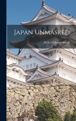 Japan Unmasked - Abend, Hallett Edward 1884-