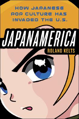 Japanamerica: How Japanese Pop Culture Has Invaded the U.S. - Kelts, Roland