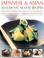 Japanese & Asian 50 Low-Fat No-Fat Recipes: Exotic Feasts Without Any of the Fat; Over 50 Delicious Low-Fat Recipes Shown in 250 Stunning Photographs