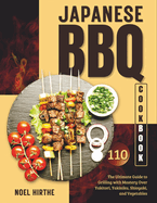 Japanese BBQ Cookbook: The Ultimate Guide to Grilling with Mastery Over Yakitori, Yakiniku, Shioyaki, and Vegetables