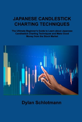 Japanese Candlestick Charting Techniques: The Ultimate Beginner's Guide to Learn about Japanese Candlestick Charting Techniques and Make Good Money from the Stock Market - Schlotmann, Dylan