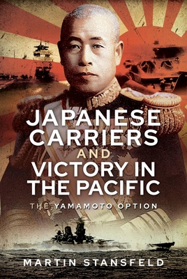 Japanese Carriers and Victory in the Pacific: The Yamamoto Option - Stansfeld, Martin