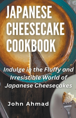 Japanese Cheesecake Cookbook - Ahmad, John
