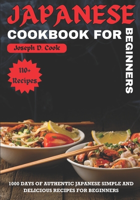 Japanese Cookbook for Beginners: 1000 Days of Authentic Japanese Simple and Delicious Recipes for Beginners - D Cook, Joseph