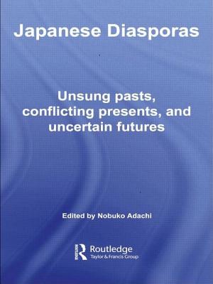 Japanese Diasporas: Unsung Pasts, Conflicting Presents and Uncertain Futures - Adachi, Nobuko (Editor)