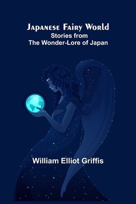 Japanese Fairy World; Stories from the Wonder-Lore of Japan - William Elliot Griffis