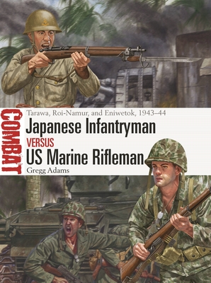 Japanese Infantryman Vs US Marine Rifleman: Tarawa, Roi-Namur, and Eniwetok, 1943-44 - Adams, Gregg