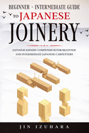 Japanese Joinery: Beginner + Intermediate Guide to Japanese Joinery: Japanese Joinery Compendium for Beginner and Intermediate Japanese Carpenters
